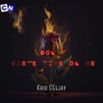 Khid Ceejay – Dont Waste Your Time On Me