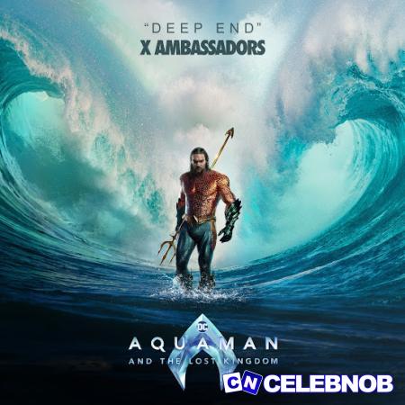 X Ambassadors – Deep End (from “Aquaman and the Lost Kingdom”) Latest Songs