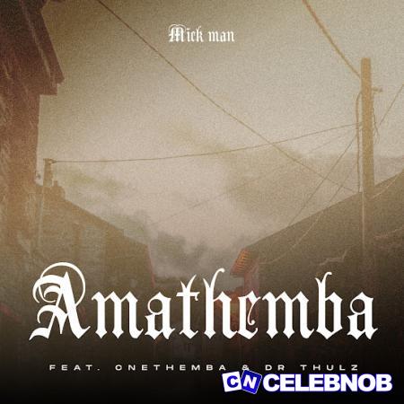 Mick Man – AmaThemba Ft. Cnethemba Gonelo & Dr Thulz Latest Songs
