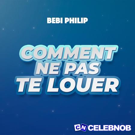 Bebi Philip – Comment Ne Pas Te Louer Latest Songs
